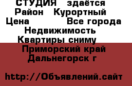 СТУДИЯ - здаётся › Район ­ Курортный › Цена ­ 1 500 - Все города Недвижимость » Квартиры сниму   . Приморский край,Дальнегорск г.